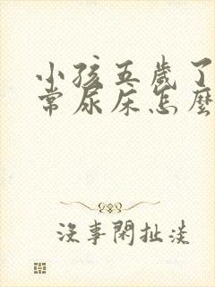 小孩五岁了还经常尿床怎么办