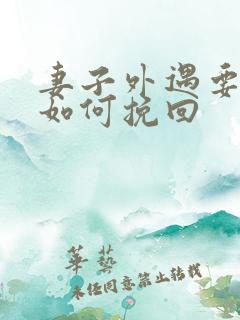 妻子外遇要离婚如何挽回