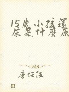 15岁小孩还尿床是什么原因