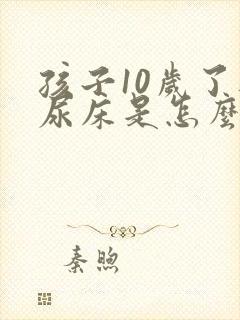 孩子10岁了还尿床是怎么回事