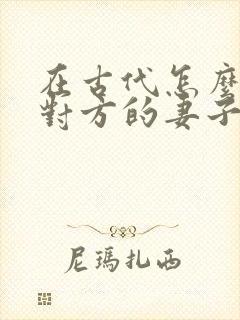 在古代怎么称呼对方的妻子