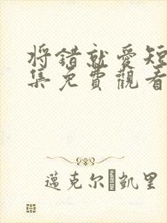 将错就爱短剧全集免费观看高清