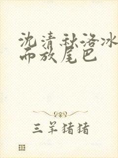 沈清秋洛冰河里面放尾巴