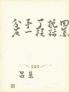 分手了挽回女朋友一段话怎么说