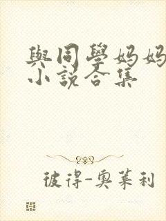 与同学妈妈乱情小说合集