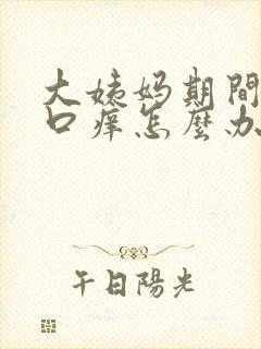 大姨妈期间阴道口痒怎么办