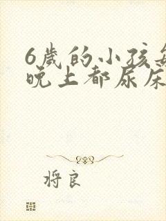 6岁的小孩每天晚上都尿床怎么办