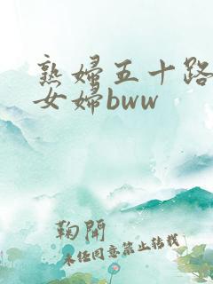 熟妇五十路老熟女妇bww