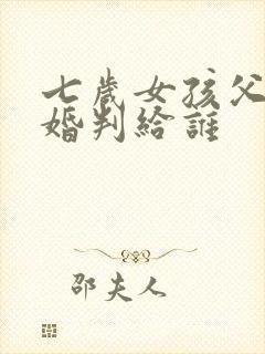 七岁女孩父母离婚判给谁