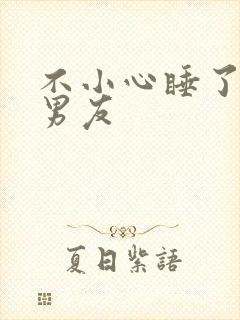 不小心睡了室友男友