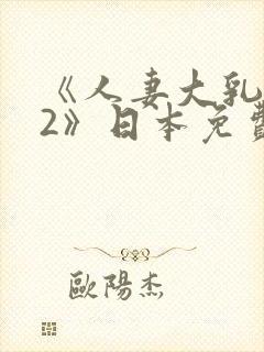 《人妻大乳被揉2》日本免费