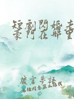 短剧闪婚老公是豪门在哪里看