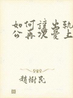 如何让出轨的老公再次爱上自己