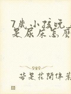 7岁小孩晚上总是尿床怎么回事