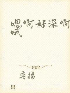 嗯啊好深啊用力哦