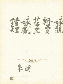 错嫁花轿嫁王爷短剧免费观看