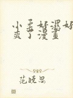 小柔好湿好紧太爽了漫画