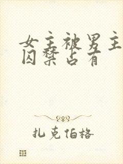 女主被男主疯狂囚禁占有