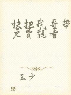 快把我哥带走,免费观看