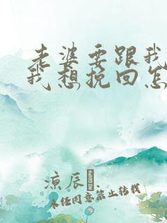 老婆要跟我离婚我想挽回怎么做