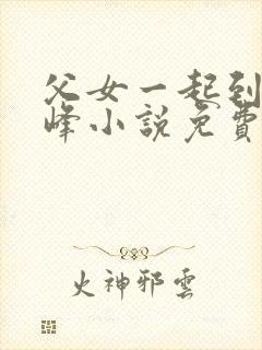 父女一起到达巅峰小说免费阅读