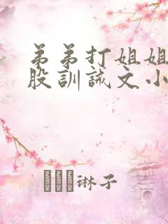 弟弟打姐姐光屁股训诫文小说