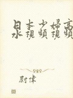 日本少妇高潮喷水视频视频