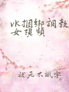 vk捆绑调教美女视频