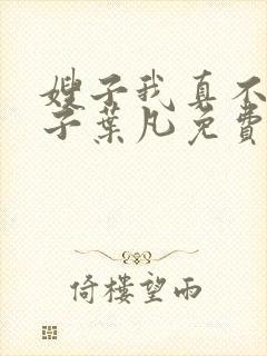 嫂子我真不是傻子叶凡免费阅读