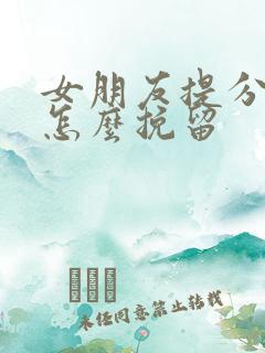 女朋友提分手要怎么挽留