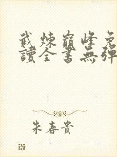 武炼巅峰免费阅读全书无弹窗