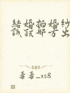 结婚拍婚纱照的钱该哪方出