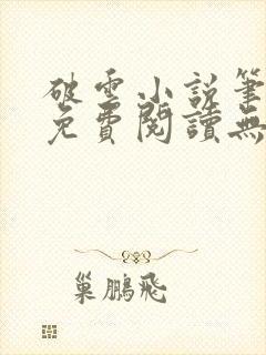 破云小说笔趣阁免费阅读无弹窗