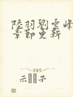 陆羽刘云峰最新章节更新