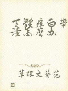 下体痒白带豆腐渣怎么办