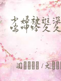 少妇被进深处娇喘呻吟久久爱