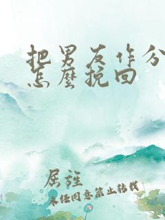 把男友作分手了怎么挽回