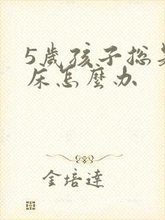 5岁孩子总是尿床怎么办