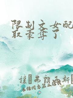 限制文女配被强取豪夺了
