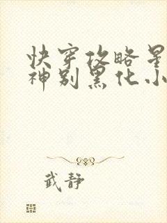 快穿攻略星际男神别黑化小说