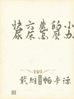 快六岁的小孩还尿床怎么办