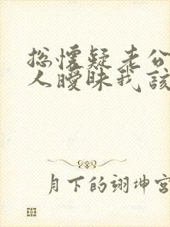 总怀疑老公跟别人暧昧我该怎么办