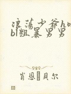 浪荡少爷h嗯啊bl粗暴男男