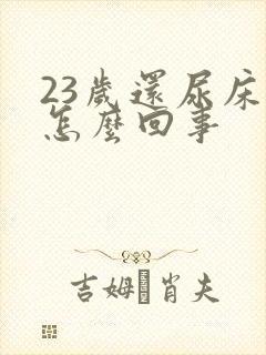 23岁还尿床是怎么回事