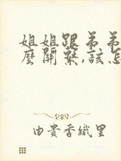 姐姐跟弟弟是什么关系,该怎么写