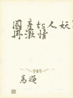 国产ts人妖阿冉激情