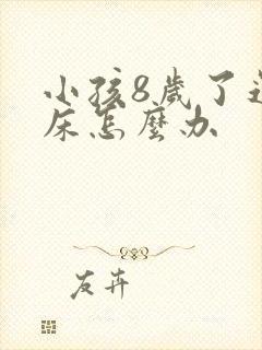 小孩8岁了还尿床怎么办