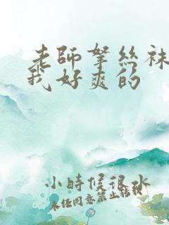 老师拿丝袜夹得我好爽的