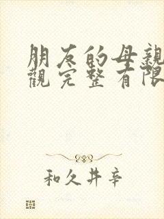 朋友的母亲4在观完整有限中字木