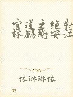 官道之绝对权力林鹏飞安江小说电子书